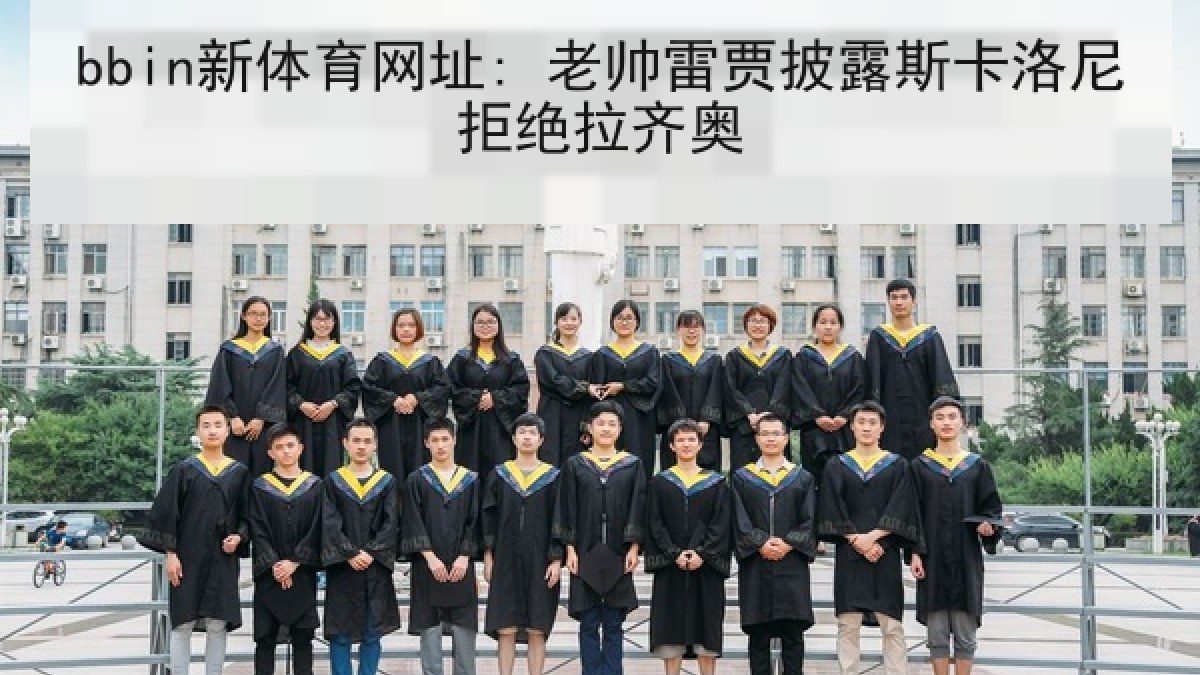 bbin新体育网址: 老帅雷贾披露斯卡洛尼拒绝拉齐奥 bbin新体育网址: 老帅雷贾披露斯卡洛尼拒绝拉齐奥