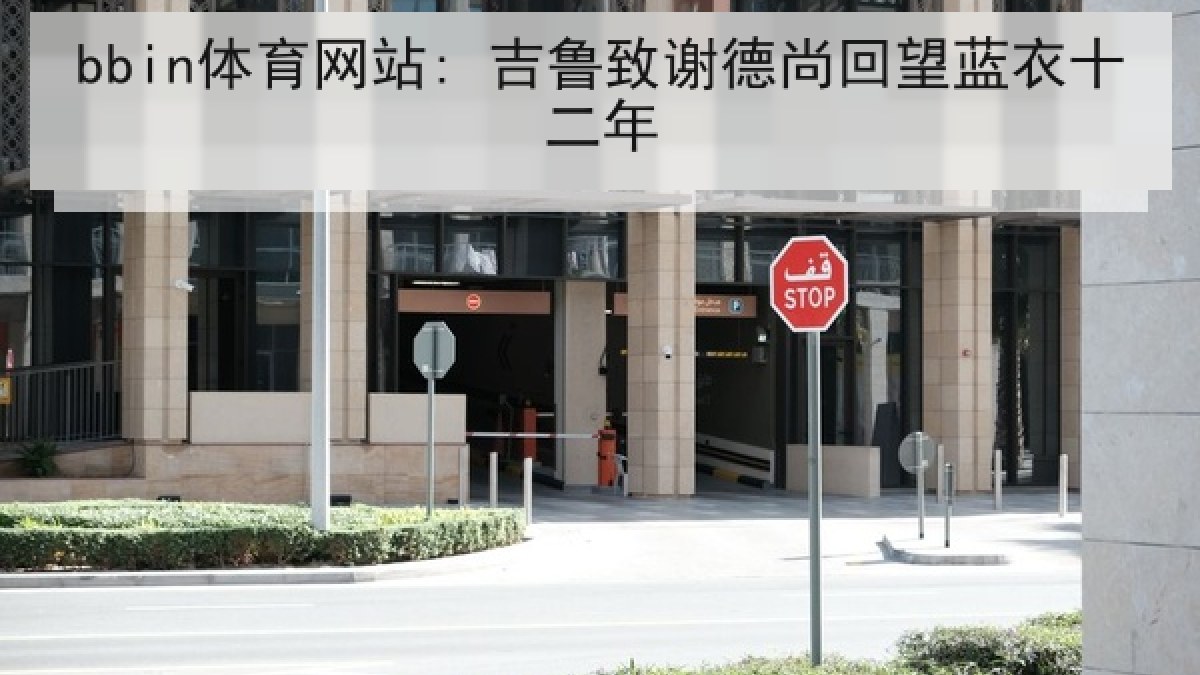 bbin体育网站: 吉鲁致谢德尚回望蓝衣十二年 bbin体育网站: 吉鲁致谢德尚回望蓝衣十二年
